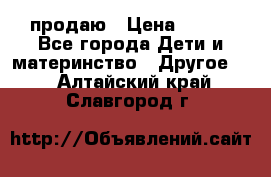 продаю › Цена ­ 250 - Все города Дети и материнство » Другое   . Алтайский край,Славгород г.